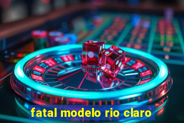 fatal modelo rio claro